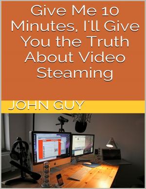 Cover of the book Give Me 10 Minutes, I'll Give You the Truth About Video Steaming by Tony Kelbrat