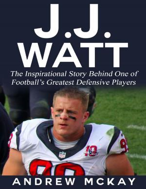 Cover of the book J.j. Watt: The Inspirational Story Behind One of Football’s Greatest Defensive Players by Dennis van Westerborg