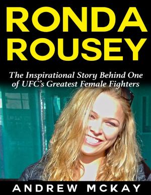Cover of the book Ronda Rousey: The Inspirational Story Behind One of Ufc’s Greatest Female Fighters by Paige Adams Strickland