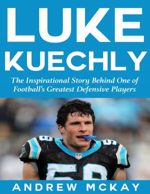 Cover of the book Luke Kuechly: The Inspirational Story Behind One of Football’s Greatest Defensive Players by Aaron Reed