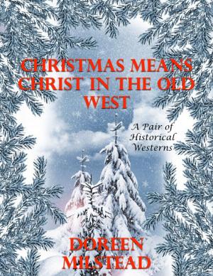 Cover of the book Christmas Means Christ In the Old West: A Pair of Historical Westerns by Doreen Milstead