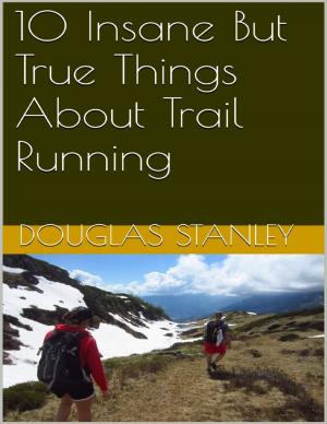 Cover of the book 10 Insane But True Things About Trail Running by Skye Hunter