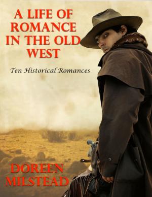 Cover of the book A Life of Romance In the Old West: Ten Historical Romances by D A Latham
