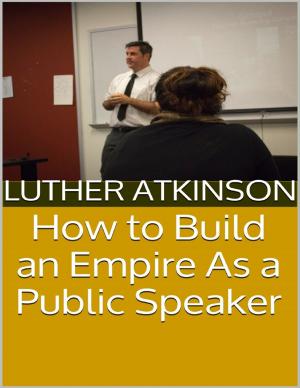 Cover of the book How to Build an Empire As a Public Speaker by Vernon L. Gowdy III
