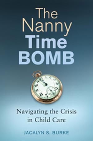 Cover of the book The Nanny Time Bomb: Navigating the Crisis in Child Care by John R. Burch Jr.