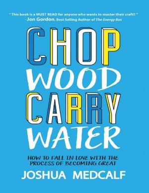 Cover of the book Chop Wood Carry Water: How to Fall In Love With the Process of Becoming Great by J. H. Sanderson