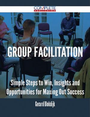 Cover of the book Group Facilitation - Simple Steps to Win, Insights and Opportunities for Maxing Out Success by Alexandra Levine