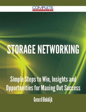 Cover of the book Storage Networking - Simple Steps to Win, Insights and Opportunities for Maxing Out Success by Johnny Erickson