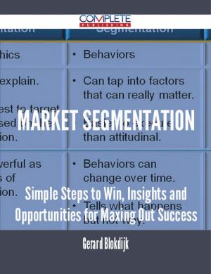 Cover of the book Market Segmentation - Simple Steps to Win, Insights and Opportunities for Maxing Out Success by Stephanie Hardy