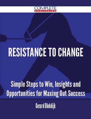 Cover of the book Resistance To Change - Simple Steps to Win, Insights and Opportunities for Maxing Out Success by Dorothy Case