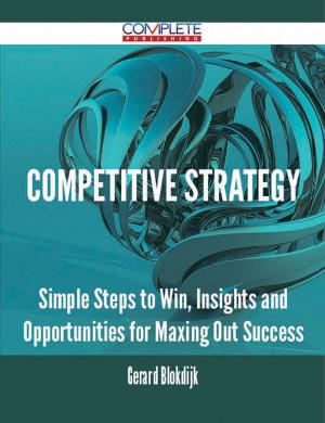 Cover of the book Competitive Strategy - Simple Steps to Win, Insights and Opportunities for Maxing Out Success by Debra Sheppard