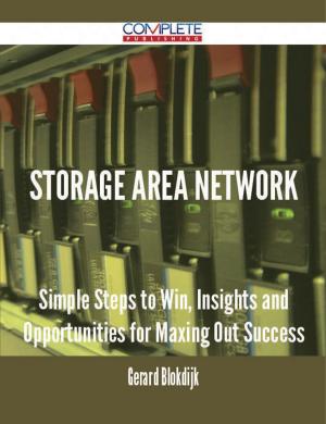 Cover of the book Storage Area Network - Simple Steps to Win, Insights and Opportunities for Maxing Out Success by Daniel G. (Daniel Garrison) Brinton