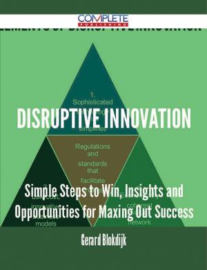 Cover of the book Disruptive Innovation - Simple Steps to Win, Insights and Opportunities for Maxing Out Success by Anthony Bell