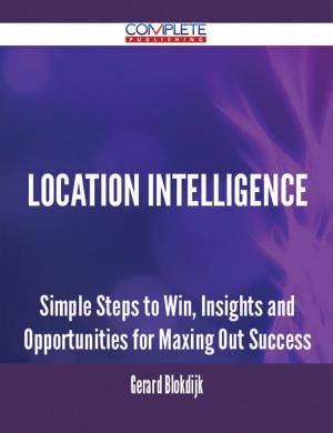 Cover of the book Location Intelligence - Simple Steps to Win, Insights and Opportunities for Maxing Out Success by Luis Vinson