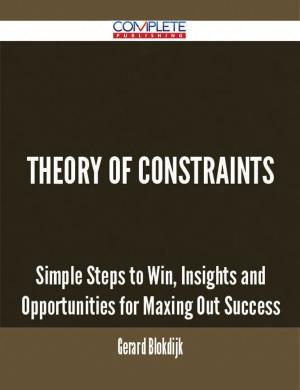 Book cover of Theory Of Constraints - Simple Steps to Win, Insights and Opportunities for Maxing Out Success