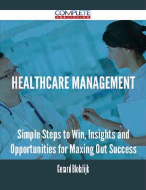 Cover of the book Healthcare Management - Simple Steps to Win, Insights and Opportunities for Maxing Out Success by Gerard Blokdijk