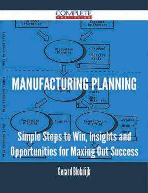 Cover of the book Manufacturing Planning - Simple Steps to Win, Insights and Opportunities for Maxing Out Success by Alyssa Newton