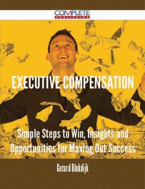 Cover of the book Executive Compensation - Simple Steps to Win, Insights and Opportunities for Maxing Out Success by Warner Howard