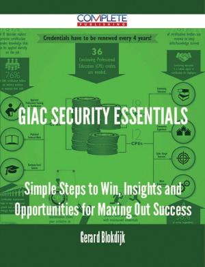 Cover of the book GIAC Security Essentials - Simple Steps to Win, Insights and Opportunities for Maxing Out Success by Brent Townsend