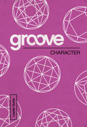 Cover of the book Groove: Character Leader Guide by Jorge Acevedo, Lanecia Rouse, Rachel Billups, Jacob Armstrong, Justin LaRosa, Kevin Alton
