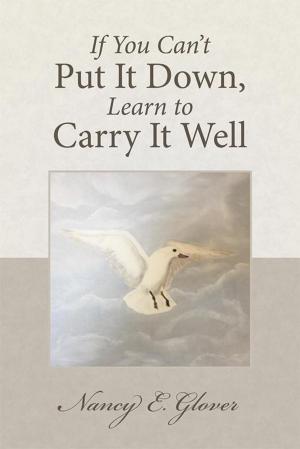 Cover of the book If You Can’T Put It Down, Learn to Carry It Well by Tracy Ane Brooks