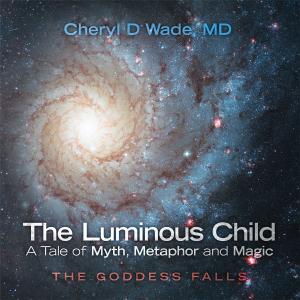 Cover of the book The Luminous Child—A Tale of Myth, Metaphor and Magic by Victoria of Light