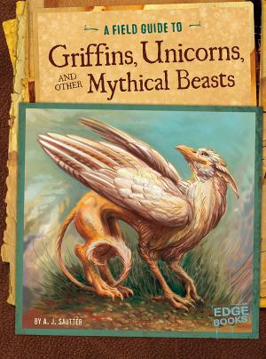 Cover of the book A Field Guide to Griffins, Unicorns, and Other Mythical Beasts by Maria Alaina
