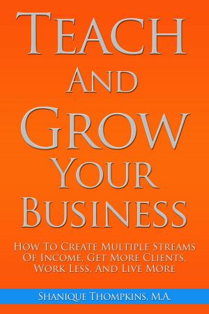 Cover of the book Teach And Grow Your Business: How To Create Multiple Streams of Income, Get More Clients, Work Less And Live More by Tony Gebely