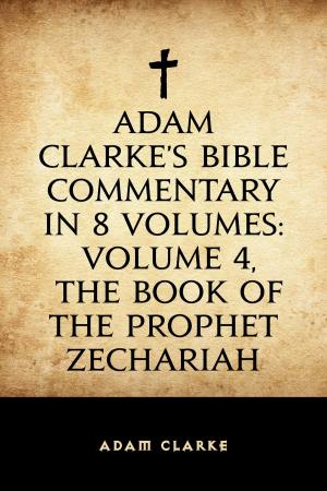 bigCover of the book Adam Clarke's Bible Commentary in 8 Volumes: Volume 4, The Book of the Prophet Zechariah by 