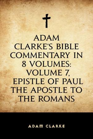 bigCover of the book Adam Clarke's Bible Commentary in 8 Volumes: Volume 7, Epistle of Paul the Apostle to the Romans by 