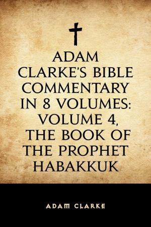 Cover of the book Adam Clarke's Bible Commentary in 8 Volumes: Volume 4, The Book of the Prophet Habakkuk by Amelia E. Barr
