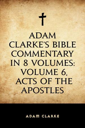 Book cover of Adam Clarke's Bible Commentary in 8 Volumes: Volume 6, Acts of the Apostles