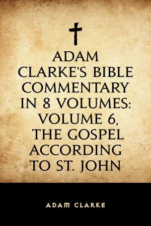Book cover of Adam Clarke's Bible Commentary in 8 Volumes: Volume 6, The Gospel According to St. John