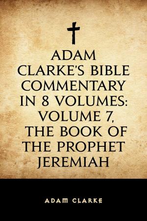Cover of the book Adam Clarke's Bible Commentary in 8 Volumes: Volume 7, The Book of the Prophet Jeremiah by Elizabeth Gaskell