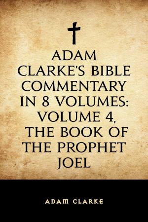 Cover of the book Adam Clarke's Bible Commentary in 8 Volumes: Volume 4, The Book of the Prophet Joel by Fergus Hume