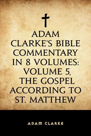 bigCover of the book Adam Clarke's Bible Commentary in 8 Volumes: Volume 5, The Gospel According to St. Matthew by 