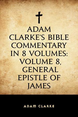 bigCover of the book Adam Clarke's Bible Commentary in 8 Volumes: Volume 8, General Epistle of James by 