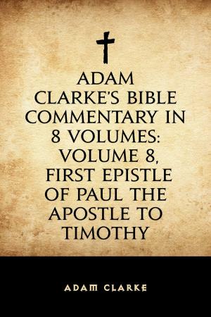 Cover of the book Adam Clarke's Bible Commentary in 8 Volumes: Volume 8, First Epistle of Paul the Apostle to Timothy by Domizia Weber