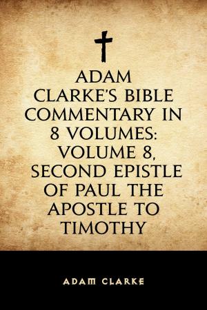 Book cover of Adam Clarke's Bible Commentary in 8 Volumes: Volume 8, Second Epistle of Paul the Apostle to Timothy