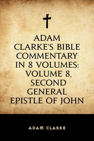 Book cover of Adam Clarke's Bible Commentary in 8 Volumes: Volume 8, Second General Epistle of John