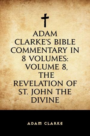 Book cover of Adam Clarke's Bible Commentary in 8 Volumes: Volume 8, The Revelation of St. John the Divine