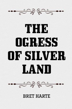 Cover of the book The Ogress of Silver Land by Bret Harte
