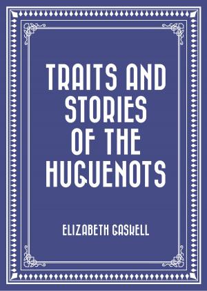 Cover of the book Traits and Stories of the Huguenots by Darcy Maguire