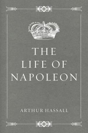 Cover of the book The Life of Napoleon by William John Locke