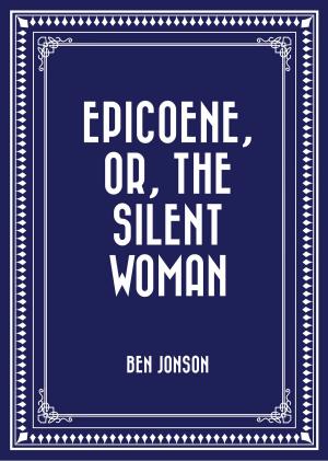 Cover of the book Epicoene, Or, The Silent Woman by Charles Spurgeon