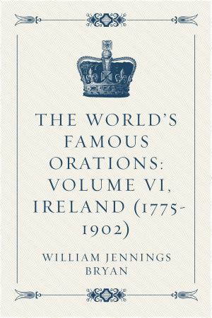 bigCover of the book The World’s Famous Orations: Volume VI, Ireland (1775-1902) by 