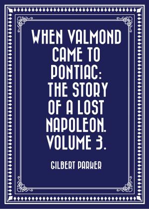 Cover of the book When Valmond Came to Pontiac: The Story of a Lost Napoleon. Volume 3. by Arnold Bennett