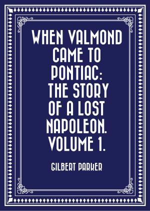 Cover of the book When Valmond Came to Pontiac: The Story of a Lost Napoleon. Volume 1. by Belle Kanaris Maniates