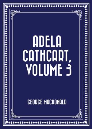 Cover of the book Adela Cathcart, Volume 3 by Elizabeth Wormeley Latimer
