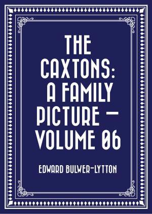 Cover of the book The Caxtons: A Family Picture — Volume 06 by Dixiane Hallaj